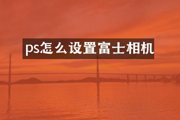 ps怎么设置富士相机