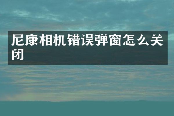 尼康相机错误弹窗怎么关闭