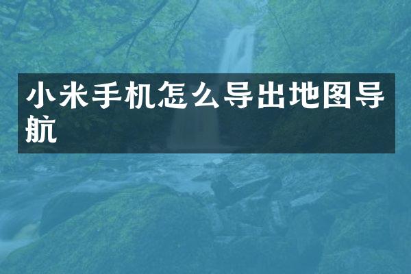 小米手机怎么导出地图导航