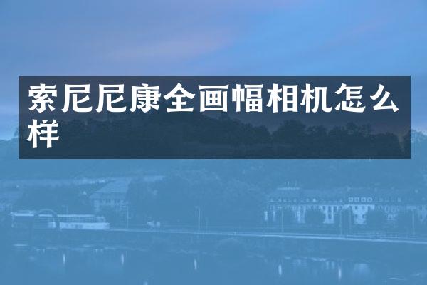 尼康全画幅相机怎么样