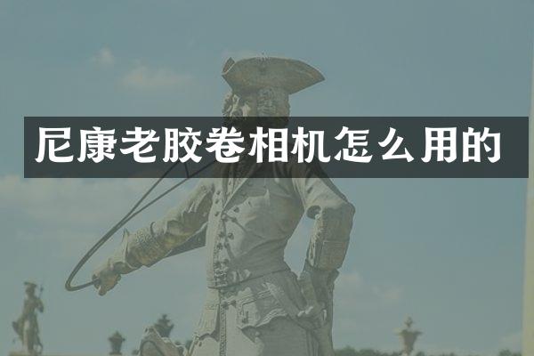 尼康老胶卷相机怎么用的
