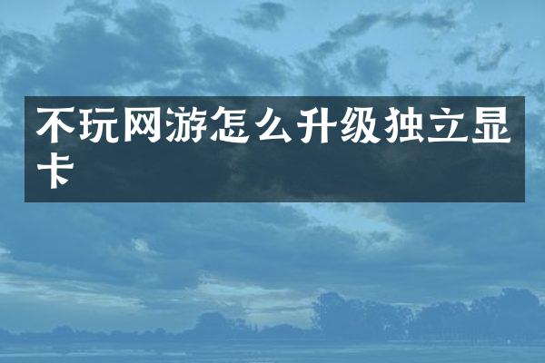 不玩网游怎么升级独立显卡