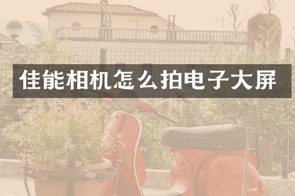 佳能相机怎么拍电子大屏