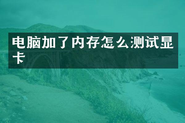 电脑加了内存怎么测试显卡