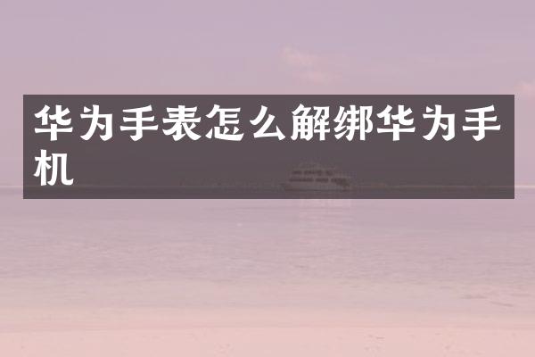 华为手表怎么解绑华为手机
