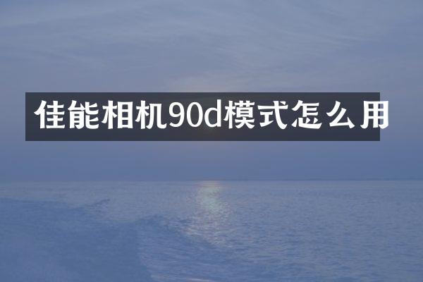 佳能相机90d模式怎么用