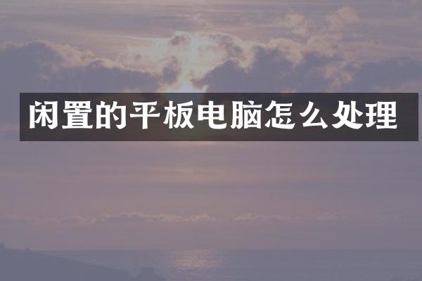 闲置的平板电脑怎么处理