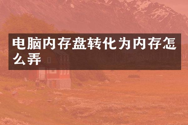 电脑内存盘转化为内存怎么弄