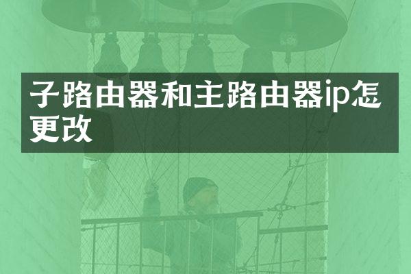 子路由器和主路由器ip怎么更改
