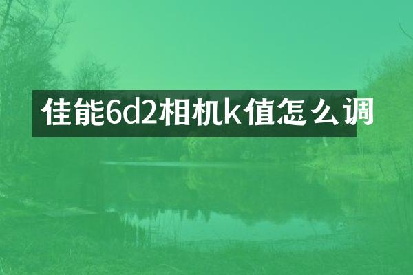 佳能6d2相机k值怎么调