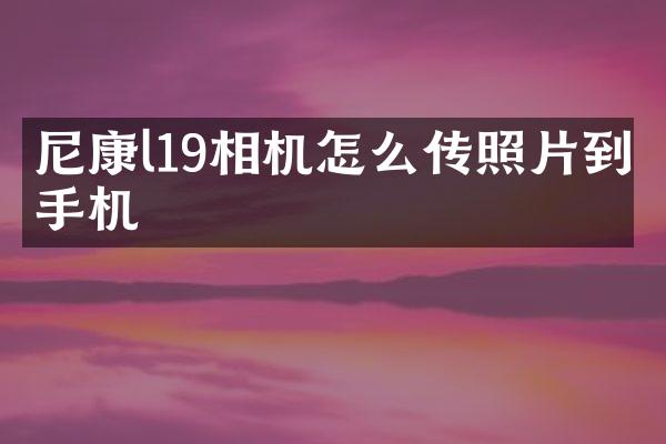 尼康l19相机怎么传照片到手机