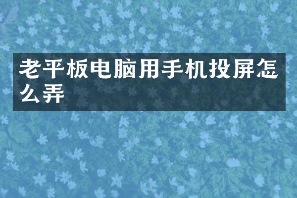 老平板电脑用手机投屏怎么弄