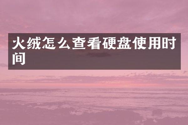 火绒怎么查看硬盘使用时间