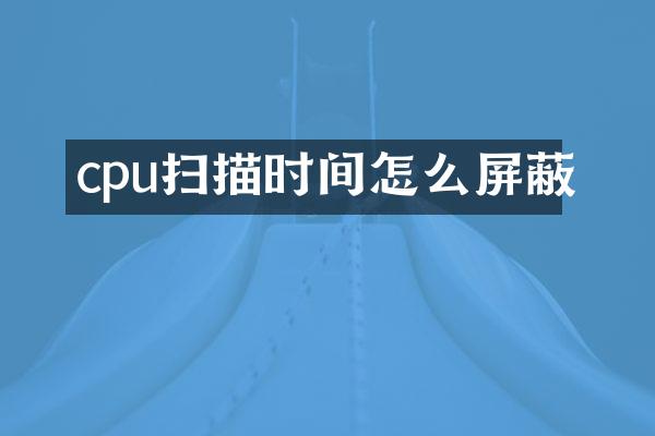 cpu扫描时间怎么屏蔽