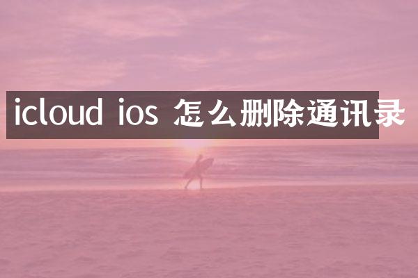 icloud ios 怎么删除通讯录
