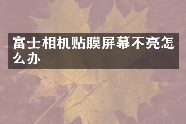 富士相机贴膜屏幕不亮怎么办