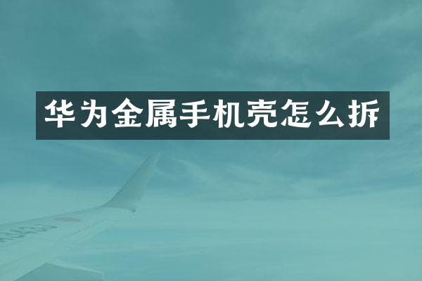 华为金属手机壳怎么拆