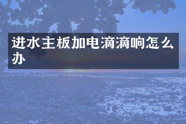 进水主板加电滴滴响怎么办