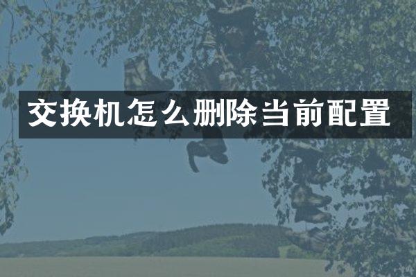 交换机怎么删除当前配置