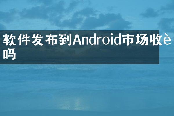软件发布到Android市场收费吗