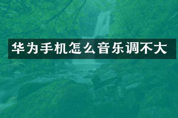 华为手机怎么音乐调不大