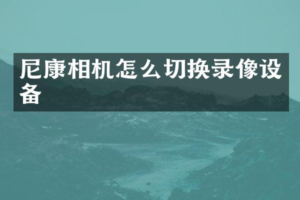 尼康相机怎么切换录像设备