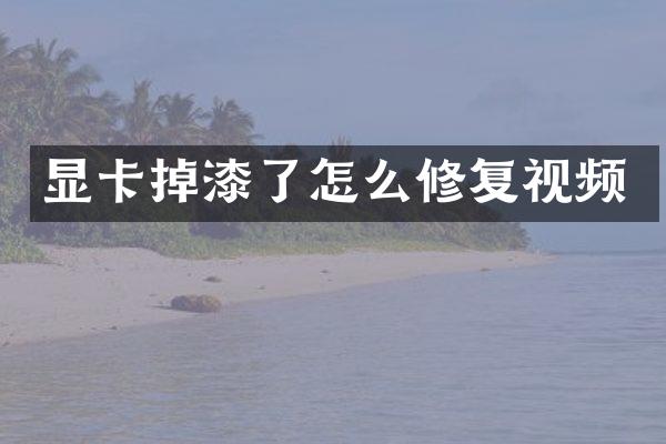 显卡掉漆了怎么修复视频