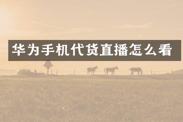 华为手机代货直播怎么看