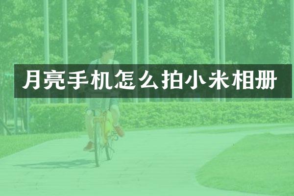 月亮手机怎么拍小米相册