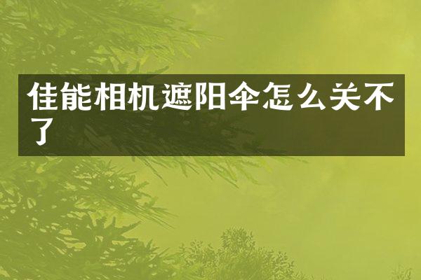 佳能相机遮阳伞怎么关不了