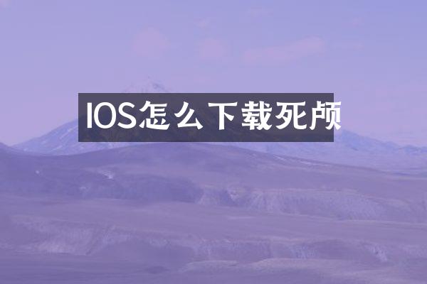 IOS怎么下载死颅