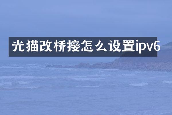 光猫改桥接怎么设置ipv6