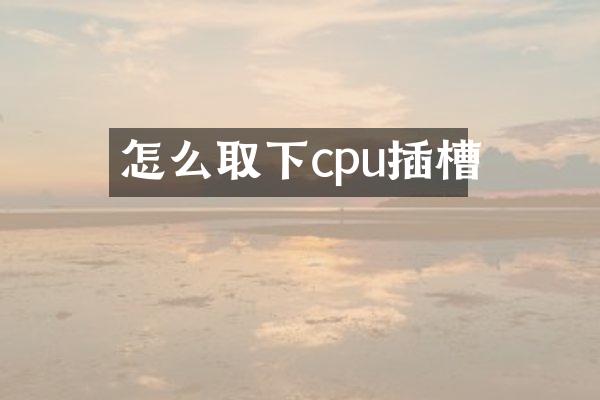 怎么取下cpu插槽