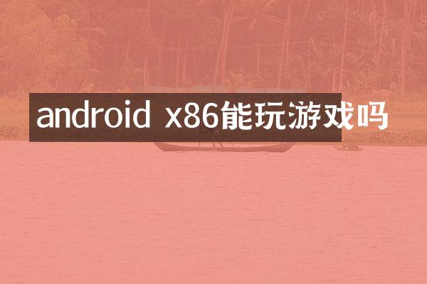 android x86能玩游戏吗