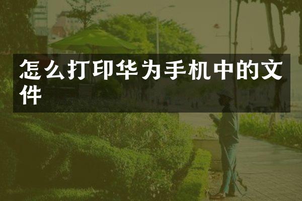 怎么打印华为手机中的文件