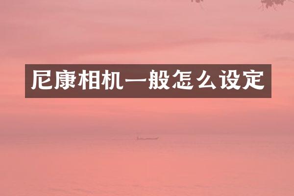 尼康相机一般怎么设定