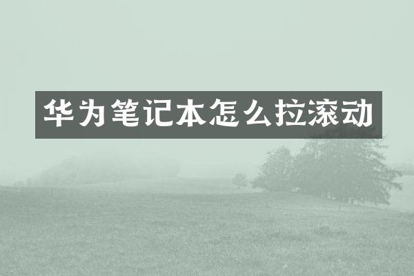 华为笔记本怎么拉滚动