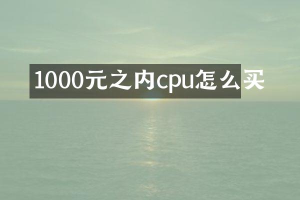 1000元之内cpu怎么买