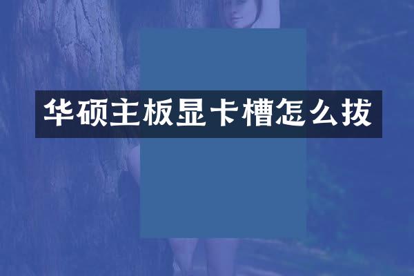 华硕主板显卡槽怎么拔