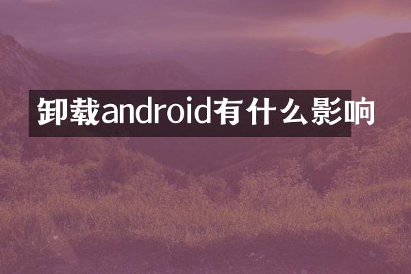卸载android有什么影响
