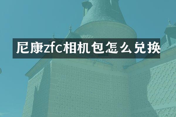 尼康zfc相机包怎么兑换