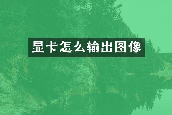 显卡怎么输出图像