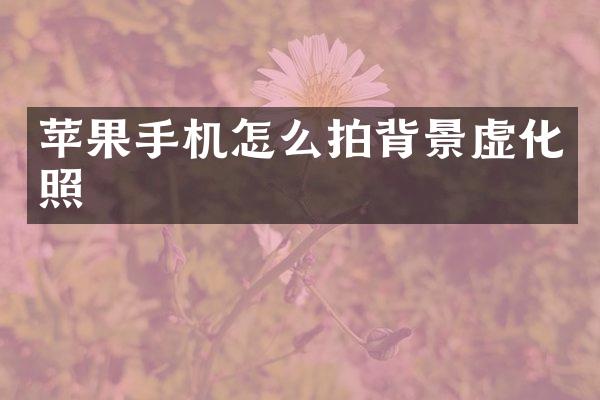 苹果手机怎么拍背景虚化照