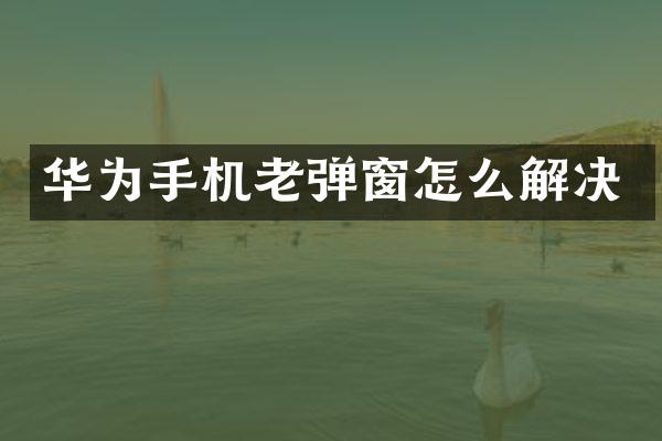 华为手机老弹窗怎么解决