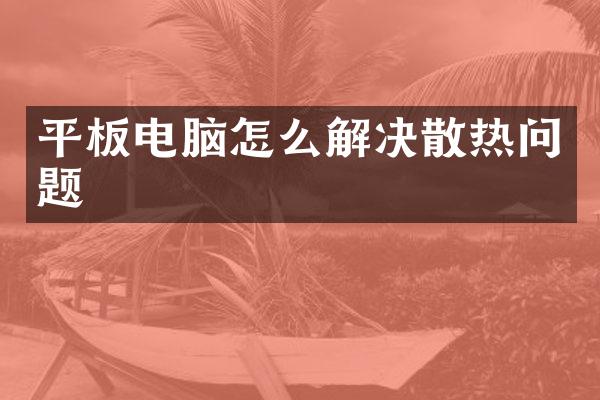平板电脑怎么解决散热问题