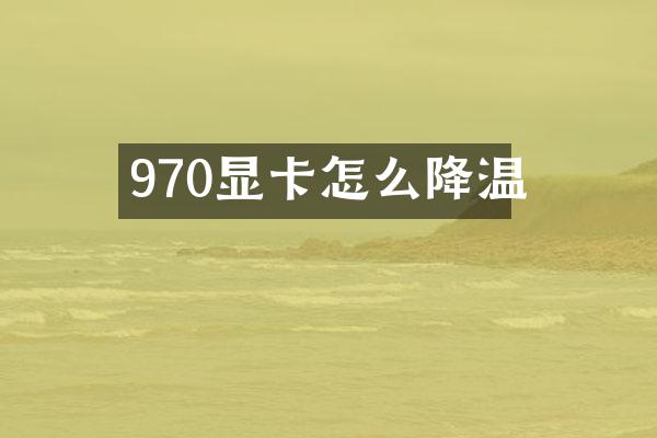 970显卡怎么降温