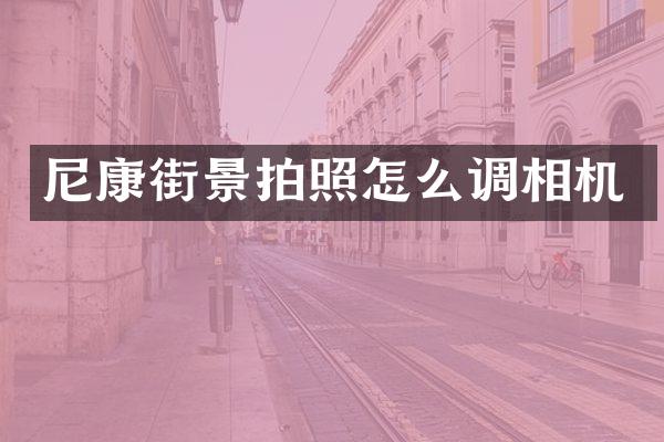 尼康街景拍照怎么调相机