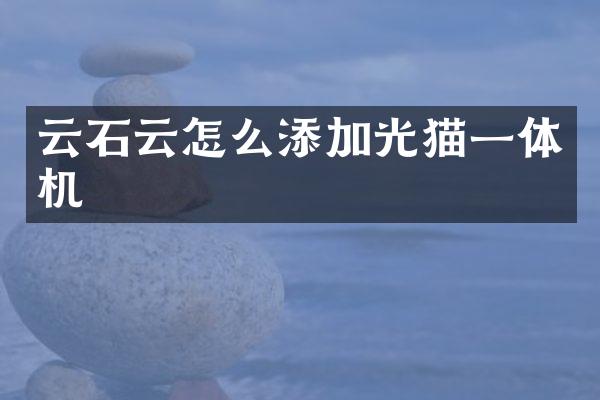 云石云怎么添加光猫一体机