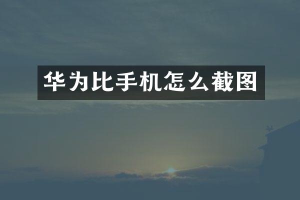 华为比手机怎么截图