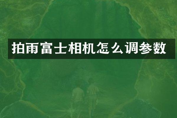 拍雨富士相机怎么调参数